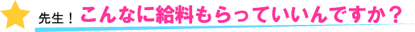 先生！こんなに給料もらっていいんですか？