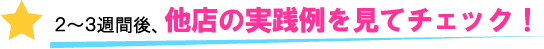 ２～３週間後、他店の実践例を見てチェック！