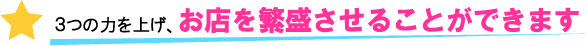 ３つの力を上げ、お店を繁盛させることができます