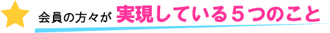 会員の方々が実現している５つのこと