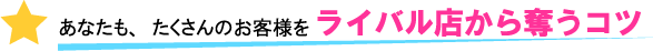 たくさんのお客様をライバル店から奪うコツ