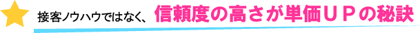 接客ノウハウではなく、信頼度の高さが単価アップの秘訣